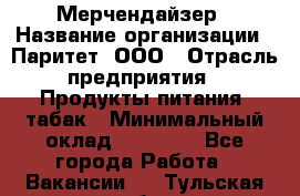 Мерчендайзер › Название организации ­ Паритет, ООО › Отрасль предприятия ­ Продукты питания, табак › Минимальный оклад ­ 22 000 - Все города Работа » Вакансии   . Тульская обл.